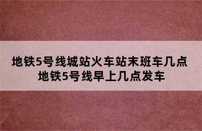 地铁5号线城站火车站末班车几点 地铁5号线早上几点发车